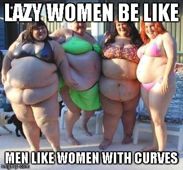 Lazy Women be like | LAZY WOMEN BE LIKE MEN LIKE WOMEN WITH CURVES | image tagged in lazy women be like | made w/ Imgflip meme maker