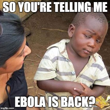 Third World Skeptical Kid Meme | SO YOU'RE TELLING ME EBOLA IS BACK? | image tagged in memes,third world skeptical kid | made w/ Imgflip meme maker