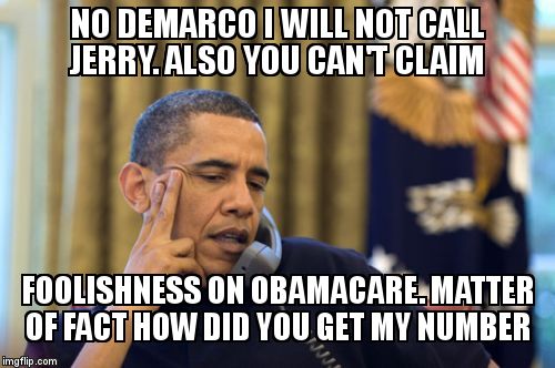 No I Can't Obama | NO DEMARCO I WILL NOT CALL JERRY. ALSO YOU CAN'T CLAIM FOOLISHNESS ON OBAMACARE. MATTER OF FACT HOW DID YOU GET MY NUMBER | image tagged in memes,no i cant obama | made w/ Imgflip meme maker