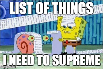 Spongebob's List | LIST OF THINGS I NEED TO SUPREME | image tagged in spongebob's list | made w/ Imgflip meme maker