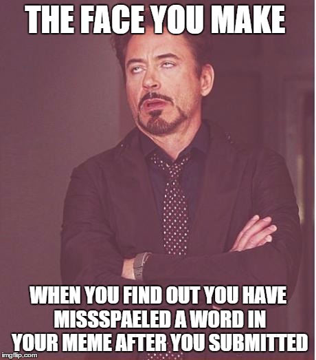 Face You Make Robert Downey Jr Meme | THE FACE YOU MAKE WHEN YOU FIND OUT YOU HAVE MISSSPAELED A WORD IN YOUR MEME AFTER YOU SUBMITTED | image tagged in memes,face you make robert downey jr | made w/ Imgflip meme maker