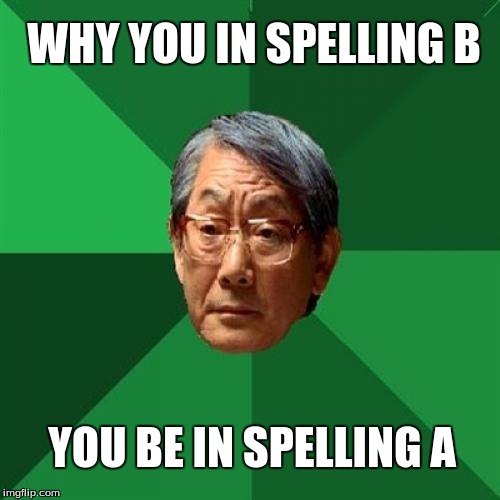 High Expectations Asian Father | WHY YOU IN SPELLING B YOU BE IN SPELLING A | image tagged in memes,high expectations asian father | made w/ Imgflip meme maker