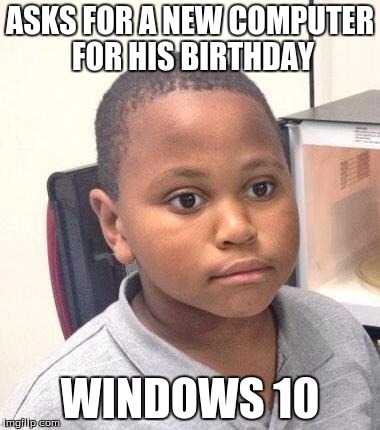 Minor Mistake Marvin Meme | ASKS FOR A NEW COMPUTER FOR HIS BIRTHDAY WINDOWS 10 | image tagged in memes,minor mistake marvin | made w/ Imgflip meme maker