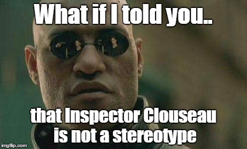 what if I told you  | What if I told you.. that Inspector Clouseau is not a stereotype | image tagged in what if i told you  | made w/ Imgflip meme maker
