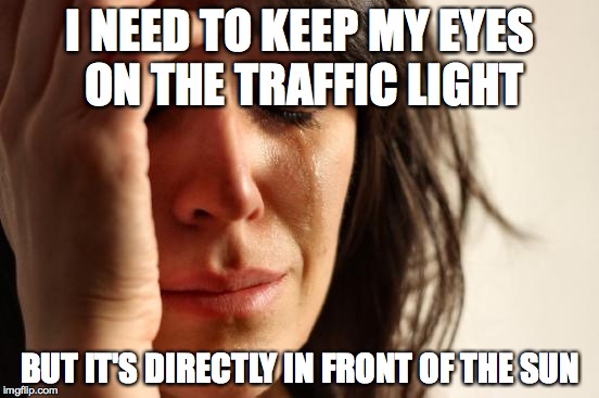 Traffic Light Troubles | I NEED TO KEEP MY EYES ON THE TRAFFIC LIGHT BUT IT'S DIRECTLY IN FRONT OF THE SUN | image tagged in memes,first world problems,sun,red light | made w/ Imgflip meme maker