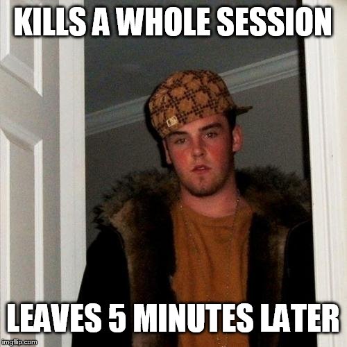 Scumbag Steve Meme | KILLS A WHOLE SESSION LEAVES 5 MINUTES LATER | image tagged in memes,scumbag steve | made w/ Imgflip meme maker