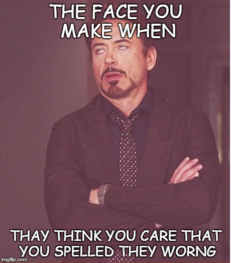 Face You Make Robert Downey Jr | THE FACE YOU MAKE WHEN THAY THINK YOU CARE THAT YOU SPELLED THEY WORNG | image tagged in memes,face you make robert downey jr | made w/ Imgflip meme maker