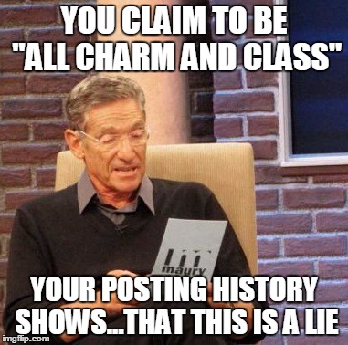 Maury Lie Detector | YOU CLAIM TO BE "ALL CHARM AND CLASS" YOUR POSTING HISTORY SHOWS...THAT THIS IS A LIE | image tagged in memes,maury lie detector | made w/ Imgflip meme maker