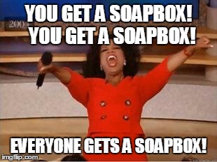 Oprah You Get A | YOU GET A SOAPBOX! 
YOU GET A SOAPBOX! EVERYONE GETS A SOAPBOX! | image tagged in you get an oprah | made w/ Imgflip meme maker