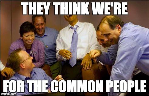 Scumbag Obama | THEY THINK WE'RE FOR THE COMMON PEOPLE | image tagged in scumbag obama | made w/ Imgflip meme maker