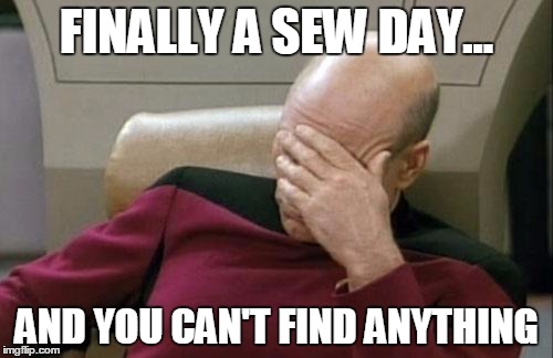 Captain Picard Facepalm Meme | FINALLY A SEW DAY... AND YOU CAN'T FIND ANYTHING | image tagged in memes,captain picard facepalm | made w/ Imgflip meme maker