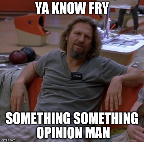 The Dude | YA KNOW FRY SOMETHING SOMETHING OPINION MAN | image tagged in the dude | made w/ Imgflip meme maker