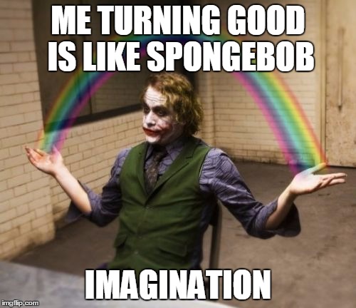 Joker Rainbow Hands | ME TURNING GOOD IS LIKE SPONGEBOB IMAGINATION | image tagged in memes,joker rainbow hands | made w/ Imgflip meme maker