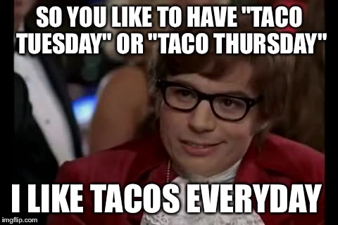 I Too Like To Live Dangerously | SO YOU LIKE TO HAVE "TACO TUESDAY" OR "TACO THURSDAY" I LIKE TACOS EVERYDAY | image tagged in memes,i too like to live dangerously | made w/ Imgflip meme maker