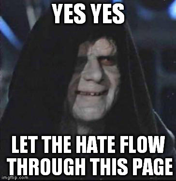Sidious Error | YES YES LET THE HATE FLOW THROUGH THIS PAGE | image tagged in memes,sidious error | made w/ Imgflip meme maker