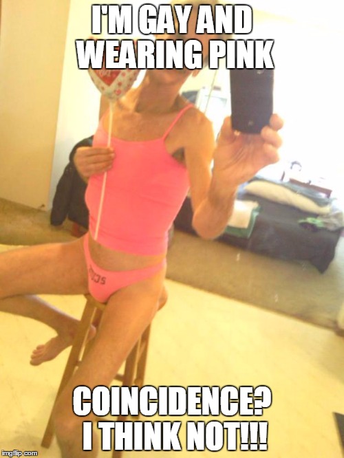 my silly, funny, selfie meme smile  !! | I'M GAY AND WEARING PINK COINCIDENCE? I THINK NOT!!! | image tagged in my silly funny selfie meme smile !! | made w/ Imgflip meme maker