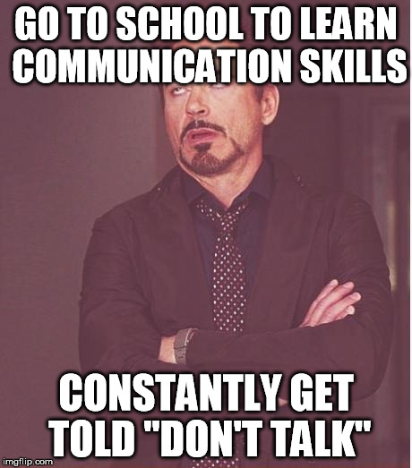 Face You Make Robert Downey Jr | GO TO SCHOOL TO LEARN COMMUNICATION SKILLS CONSTANTLY GET TOLD "DON'T TALK" | image tagged in memes,face you make robert downey jr | made w/ Imgflip meme maker