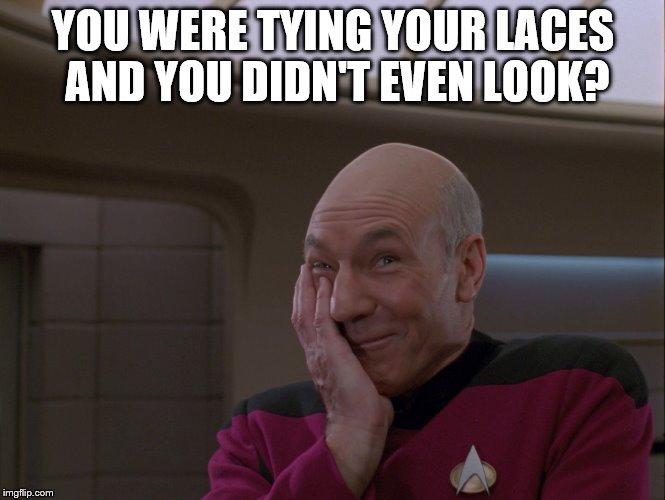 YOU WERE TYING YOUR LACES AND YOU DIDN'T EVEN LOOK? | image tagged in picard amused | made w/ Imgflip meme maker