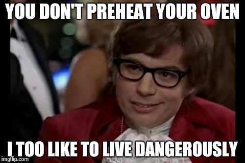 I Too Like To Live Dangerously Meme | YOU DON'T PREHEAT YOUR OVEN I TOO LIKE TO LIVE DANGEROUSLY | image tagged in memes,i too like to live dangerously | made w/ Imgflip meme maker
