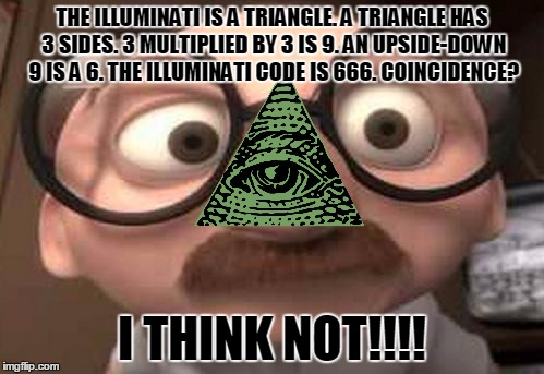 Coincidence?  I think not! | THE ILLUMINATI IS A TRIANGLE. A TRIANGLE HAS 3 SIDES. 3 MULTIPLIED BY 3 IS 9. AN UPSIDE-DOWN 9 IS A 6. THE ILLUMINATI CODE IS 666. COINCIDEN | image tagged in coincidence  i think not | made w/ Imgflip meme maker