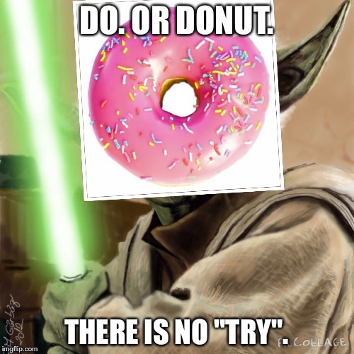 Yodanut | DO. OR DONUT. THERE IS NO "TRY". | image tagged in yodanut,funny,memes,star wars,yoda | made w/ Imgflip meme maker