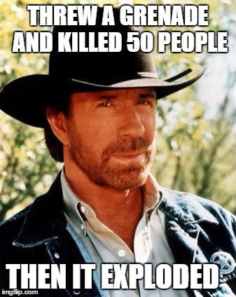 Chuck Norris Meme | THREW A GRENADE AND KILLED 50 PEOPLE THEN IT EXPLODED | image tagged in chuck norris | made w/ Imgflip meme maker