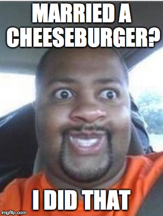 I did this | MARRIED A CHEESEBURGER? I DID THAT | image tagged in i did this | made w/ Imgflip meme maker
