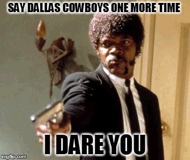 Say That Again I Dare You | SAY DALLAS COWBOYS ONE MORE TIME I DARE YOU | image tagged in memes,say that again i dare you | made w/ Imgflip meme maker