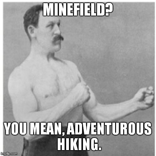 Overly Manly Man Meme | MINEFIELD? YOU MEAN, ADVENTUROUS HIKING. | image tagged in memes,overly manly man | made w/ Imgflip meme maker