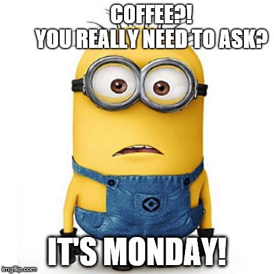 Minions | COFFEE?!  
        YOU REALLY NEED TO ASK? IT'S MONDAY! | image tagged in minions | made w/ Imgflip meme maker