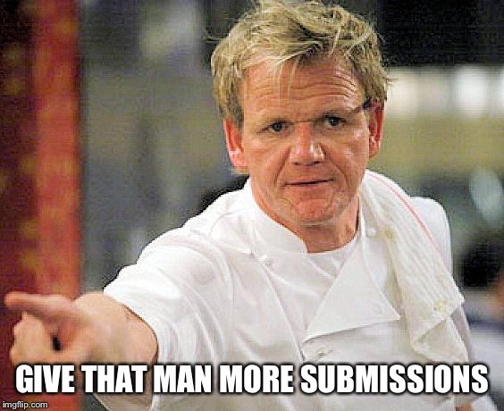 ramsay pointing | GIVE THAT MAN MORE SUBMISSIONS | image tagged in ramsay pointing | made w/ Imgflip meme maker