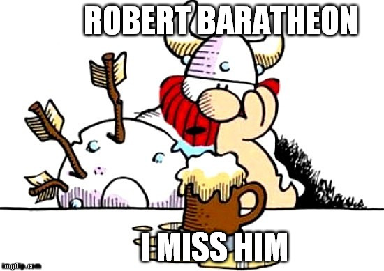 ROBERT BARATHEON I MISS HIM | image tagged in game of thrones,robert baratheon,ned stark | made w/ Imgflip meme maker