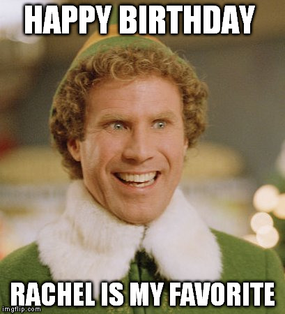 Buddy The Elf | HAPPY BIRTHDAY RACHEL IS MY FAVORITE | image tagged in memes,buddy the elf | made w/ Imgflip meme maker