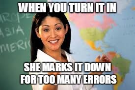 WHEN YOU TURN IT IN SHE MARKS IT DOWN FOR TOO MANY ERRORS | made w/ Imgflip meme maker