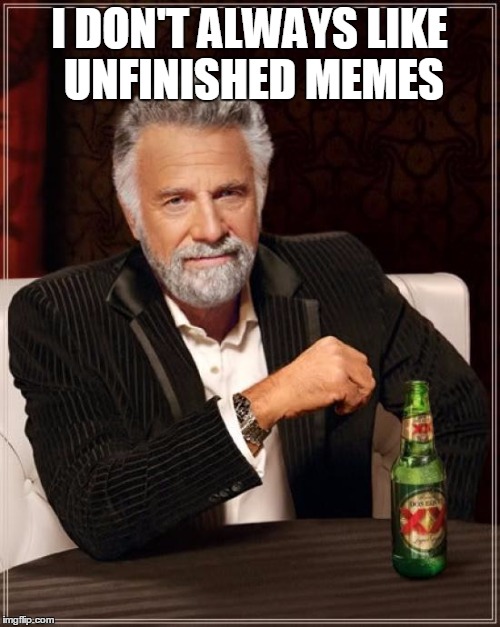 The Most Interesting Man In The World Meme | I DON'T ALWAYS LIKE UNFINISHED MEMES | image tagged in memes,the most interesting man in the world | made w/ Imgflip meme maker