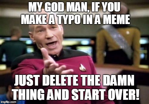 Picard Wtf Meme | MY GOD MAN, IF YOU MAKE A TYPO IN A MEME JUST DELETE THE DAMN THING AND START OVER! | image tagged in memes,picard wtf | made w/ Imgflip meme maker