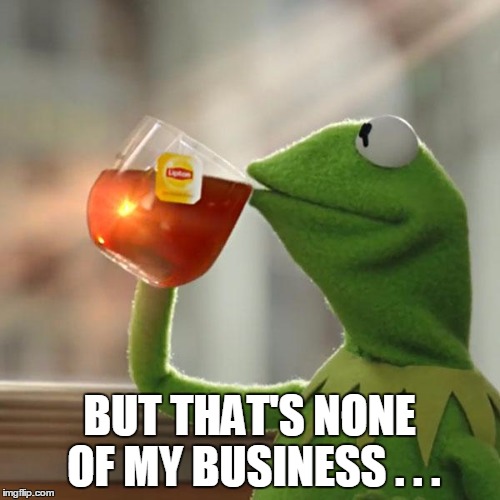 But That's None Of My Business Meme | BUT THAT'S NONE OF MY BUSINESS . . . | image tagged in memes,but thats none of my business,kermit the frog | made w/ Imgflip meme maker