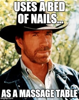 Chuck Norris Meme | USES A BED OF NAILS... AS A MASSAGE TABLE | image tagged in chuck norris | made w/ Imgflip meme maker