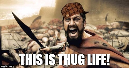 Sparta Leonidas | THIS IS THUG LIFE! | image tagged in memes,sparta leonidas,scumbag | made w/ Imgflip meme maker