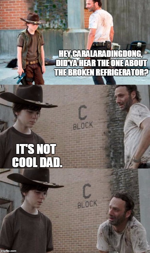 Rick and Carl 3 Meme | HEY CARALARADINGDONG, DID'YA HEAR THE ONE ABOUT THE BROKEN REFRIGERATOR? IT'S NOT COOL DAD. | image tagged in memes,rick and carl 3,HeyCarl | made w/ Imgflip meme maker