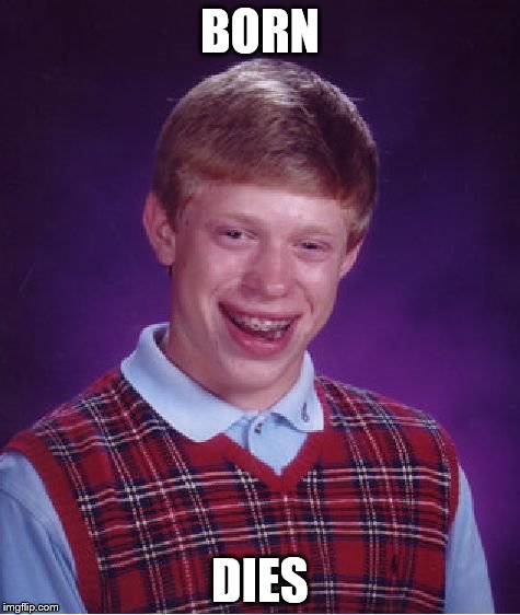 Bad Luck Brian | BORN DIES | image tagged in memes,bad luck brian | made w/ Imgflip meme maker
