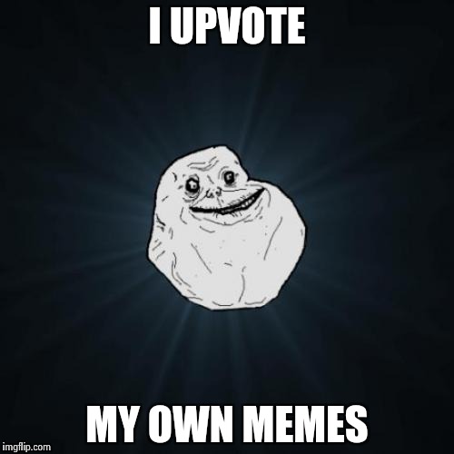 Forever Alone | I UPVOTE MY OWN MEMES | image tagged in memes,forever alone | made w/ Imgflip meme maker