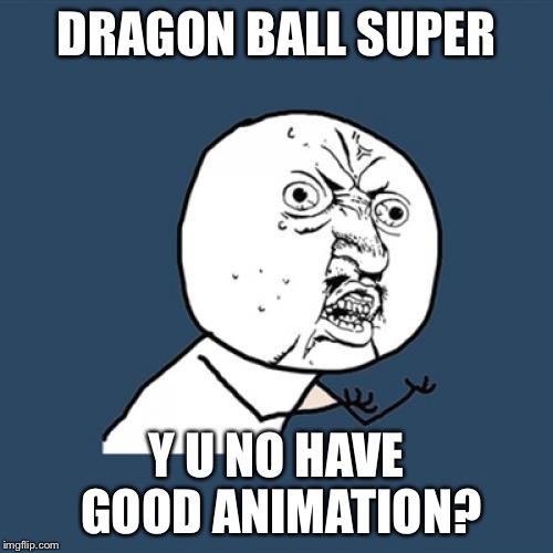 Dragon Ball Super has poor animation in some scenes. | DRAGON BALL SUPER Y U NO HAVE GOOD ANIMATION? | image tagged in memes,y u no,anime,dragon ball z,animation | made w/ Imgflip meme maker