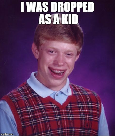 Bad Luck Brian Meme | I WAS DROPPED AS A KID | image tagged in memes,bad luck brian | made w/ Imgflip meme maker