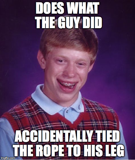 Bad Luck Brian Meme | DOES WHAT THE GUY DID ACCIDENTALLY TIED THE ROPE TO HIS LEG | image tagged in memes,bad luck brian | made w/ Imgflip meme maker