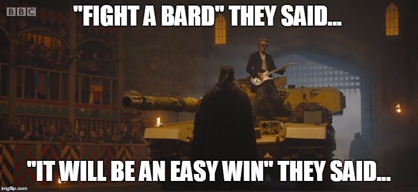"FIGHT A BARD" THEY SAID... "IT WILL BE AN EASY WIN" THEY SAID... | image tagged in doctorwhotank | made w/ Imgflip meme maker