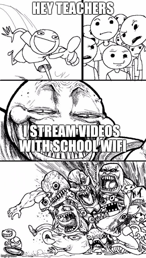 At my school it is realy big problem 
If you stream with school wifi
 | HEY TEACHERS I STREAM VIDEOS WITH SCHOOL WIFI | image tagged in memes,hey internet | made w/ Imgflip meme maker