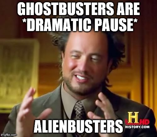 Ancient Aliens Meme | GHOSTBUSTERS ARE *DRAMATIC PAUSE* ALIENBUSTERS | image tagged in memes,ancient aliens | made w/ Imgflip meme maker