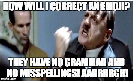 Hitler Grammar Nazi | HOW WILL I CORRECT AN EMOJI? THEY HAVE NO GRAMMAR AND NO MISSPELLINGS! AARRRRGH! | image tagged in hitler grammar nazi | made w/ Imgflip meme maker