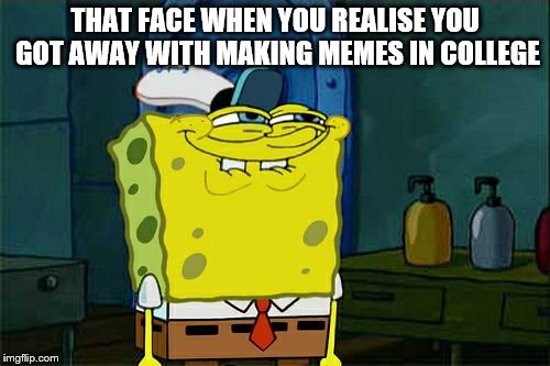 Don't You Squidward | THAT FACE WHEN YOU REALISE YOU GOT AWAY WITH MAKING MEMES IN COLLEGE | image tagged in memes,dont you squidward | made w/ Imgflip meme maker